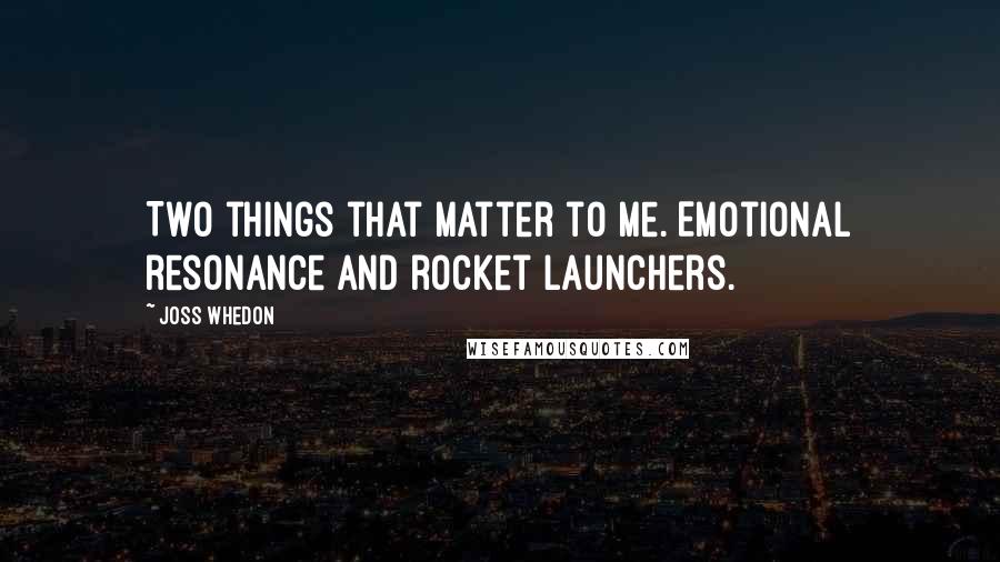 Joss Whedon Quotes: Two things that matter to me. Emotional resonance and rocket launchers.