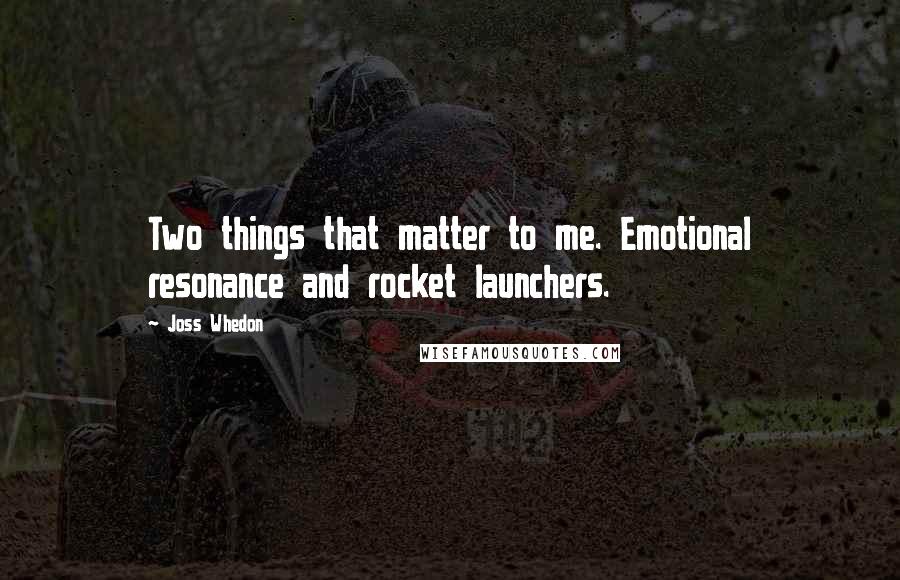 Joss Whedon Quotes: Two things that matter to me. Emotional resonance and rocket launchers.