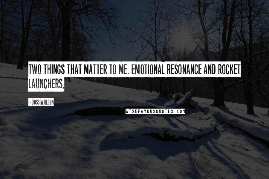 Joss Whedon Quotes: Two things that matter to me. Emotional resonance and rocket launchers.