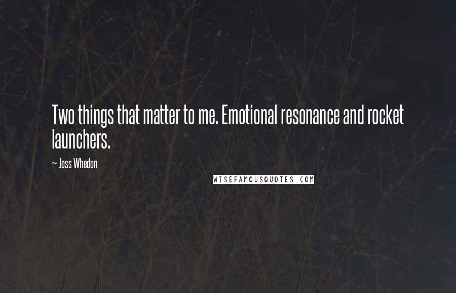 Joss Whedon Quotes: Two things that matter to me. Emotional resonance and rocket launchers.