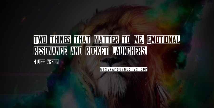 Joss Whedon Quotes: Two things that matter to me. Emotional resonance and rocket launchers.