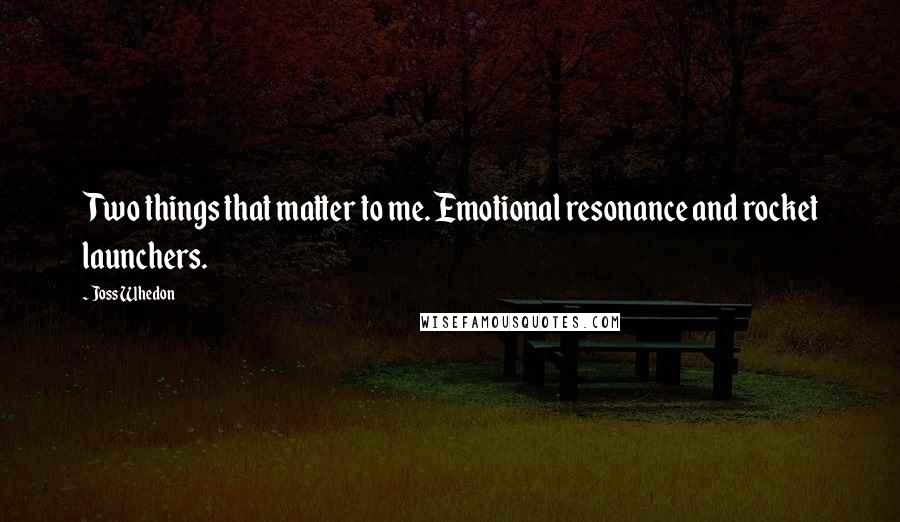 Joss Whedon Quotes: Two things that matter to me. Emotional resonance and rocket launchers.