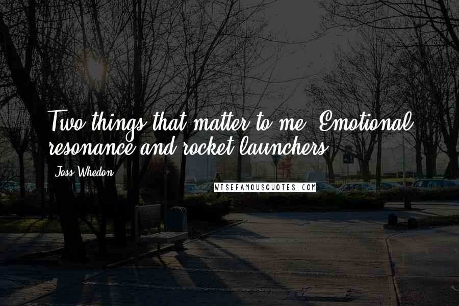 Joss Whedon Quotes: Two things that matter to me. Emotional resonance and rocket launchers.