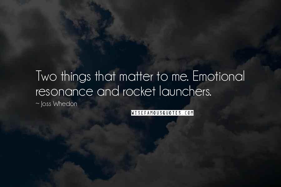 Joss Whedon Quotes: Two things that matter to me. Emotional resonance and rocket launchers.