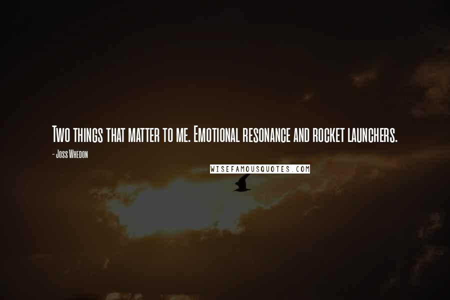 Joss Whedon Quotes: Two things that matter to me. Emotional resonance and rocket launchers.