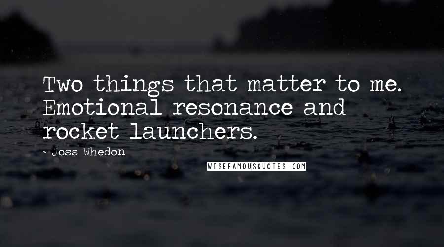 Joss Whedon Quotes: Two things that matter to me. Emotional resonance and rocket launchers.