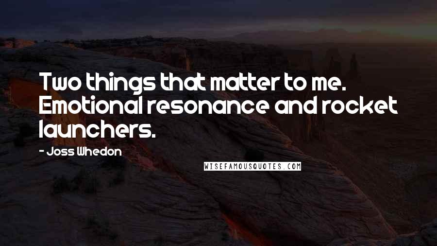 Joss Whedon Quotes: Two things that matter to me. Emotional resonance and rocket launchers.