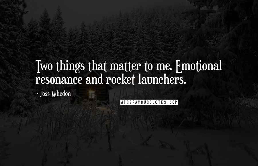 Joss Whedon Quotes: Two things that matter to me. Emotional resonance and rocket launchers.