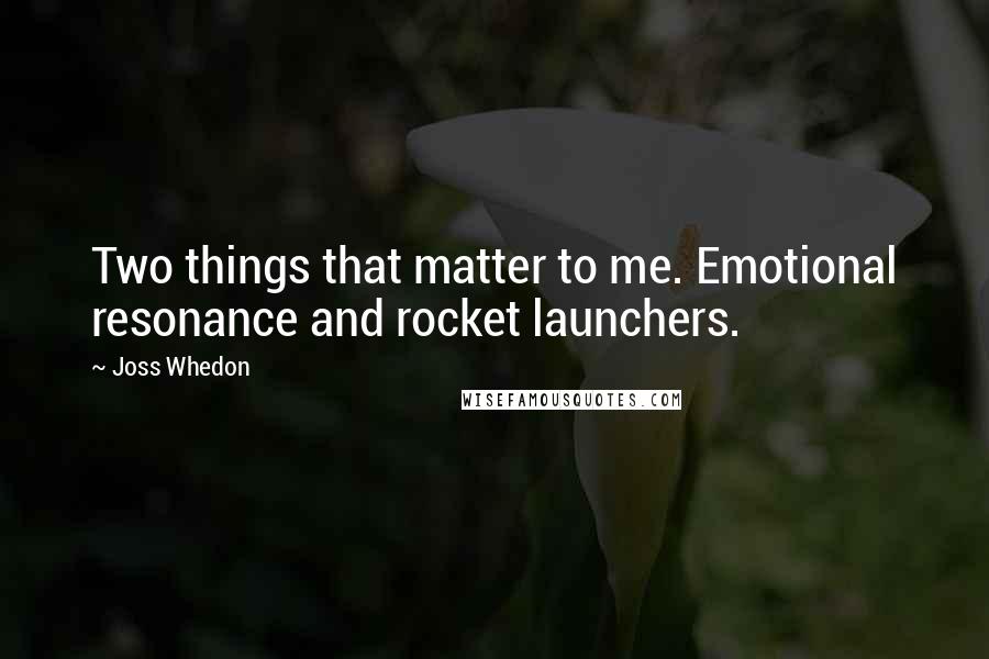 Joss Whedon Quotes: Two things that matter to me. Emotional resonance and rocket launchers.