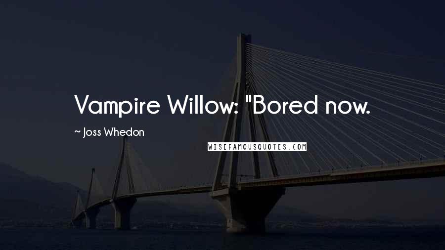 Joss Whedon Quotes: Vampire Willow: "Bored now.