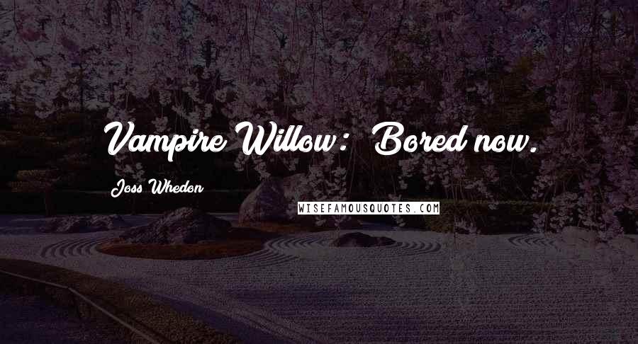 Joss Whedon Quotes: Vampire Willow: "Bored now.