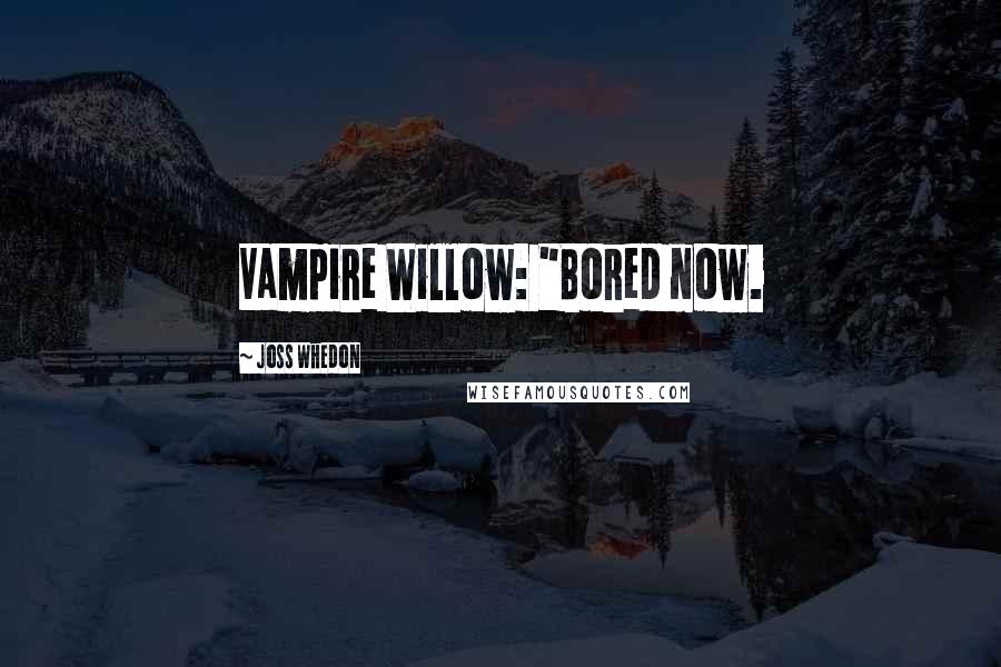 Joss Whedon Quotes: Vampire Willow: "Bored now.