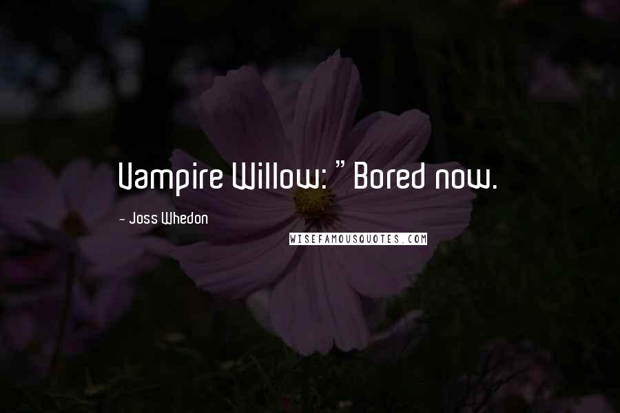 Joss Whedon Quotes: Vampire Willow: "Bored now.