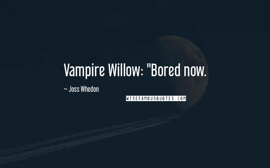 Joss Whedon Quotes: Vampire Willow: "Bored now.