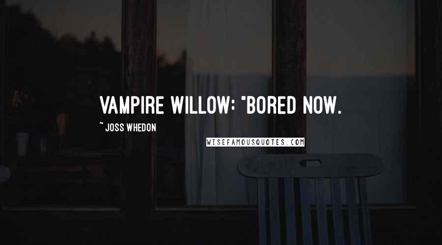 Joss Whedon Quotes: Vampire Willow: "Bored now.