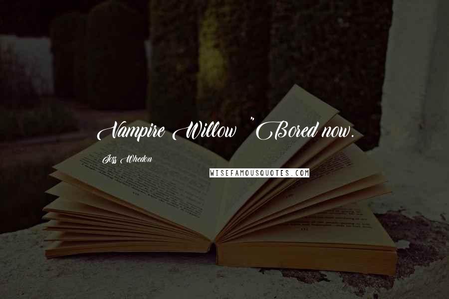 Joss Whedon Quotes: Vampire Willow: "Bored now.