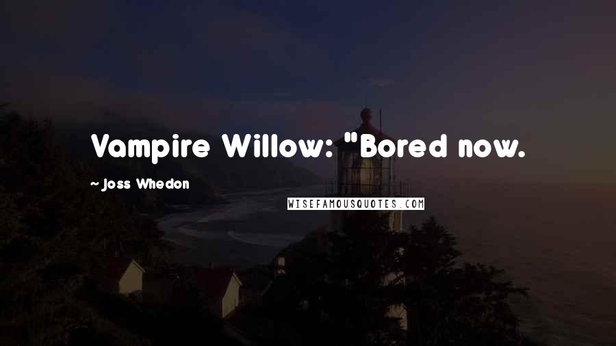 Joss Whedon Quotes: Vampire Willow: "Bored now.