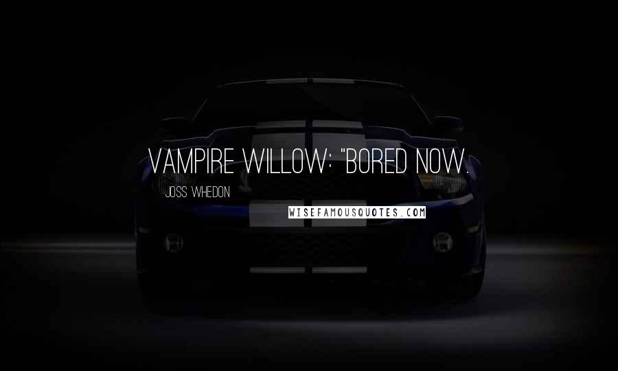 Joss Whedon Quotes: Vampire Willow: "Bored now.