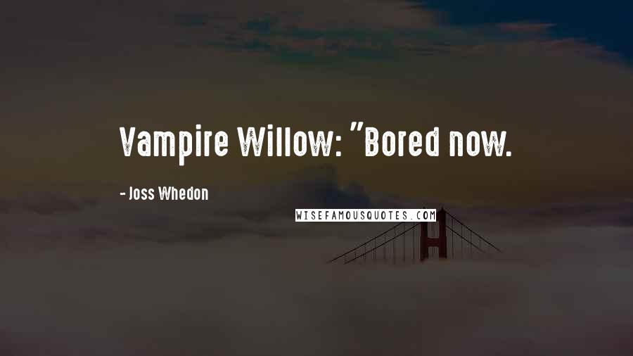 Joss Whedon Quotes: Vampire Willow: "Bored now.