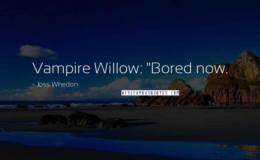 Joss Whedon Quotes: Vampire Willow: "Bored now.