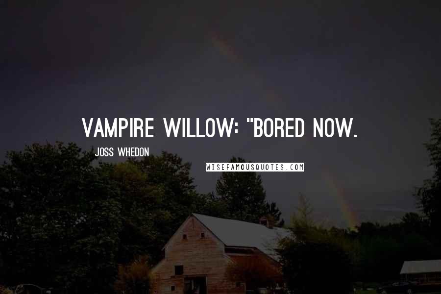 Joss Whedon Quotes: Vampire Willow: "Bored now.