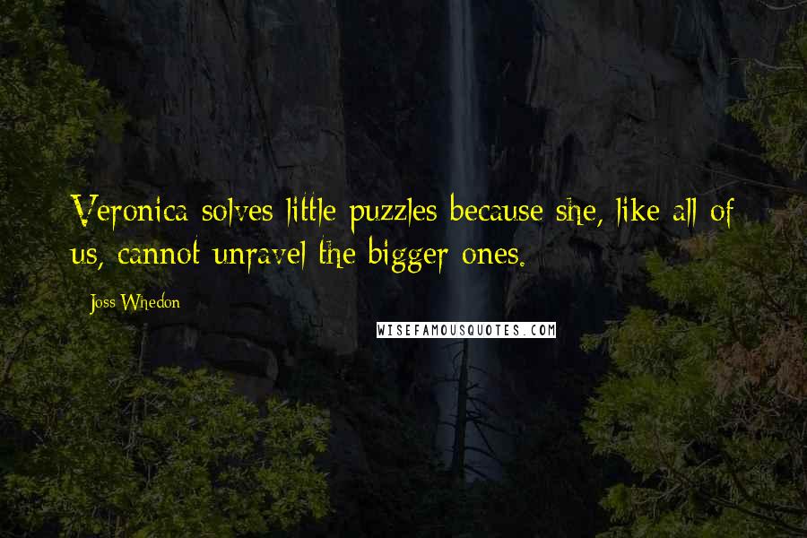 Joss Whedon Quotes: Veronica solves little puzzles because she, like all of us, cannot unravel the bigger ones.