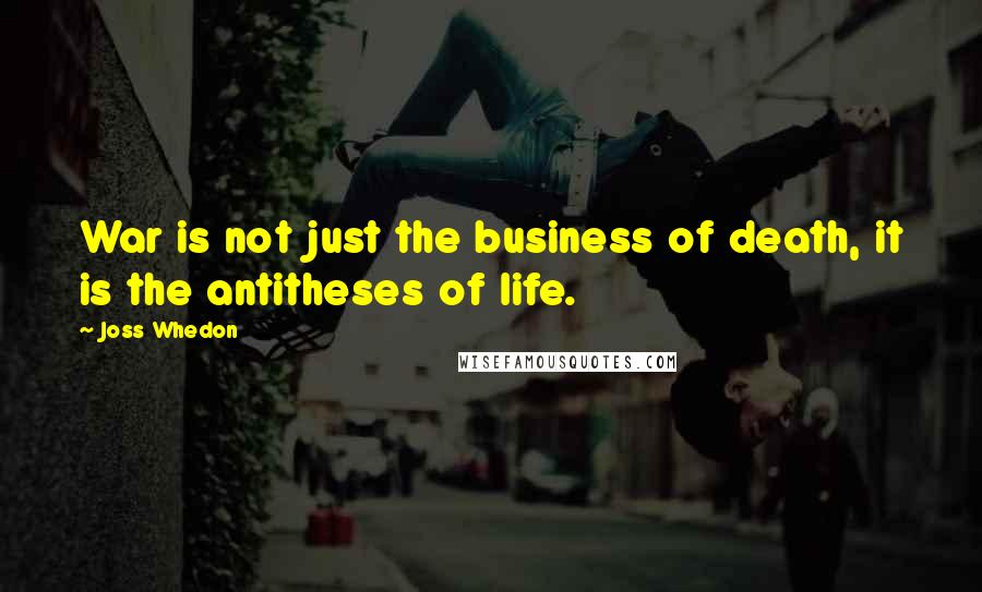 Joss Whedon Quotes: War is not just the business of death, it is the antitheses of life.