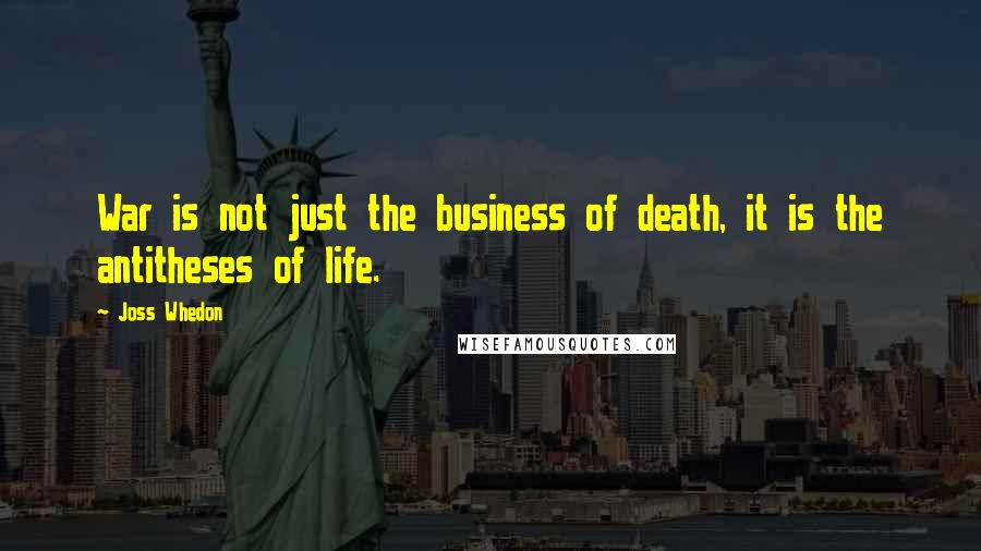 Joss Whedon Quotes: War is not just the business of death, it is the antitheses of life.