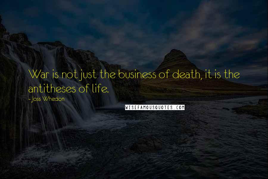 Joss Whedon Quotes: War is not just the business of death, it is the antitheses of life.