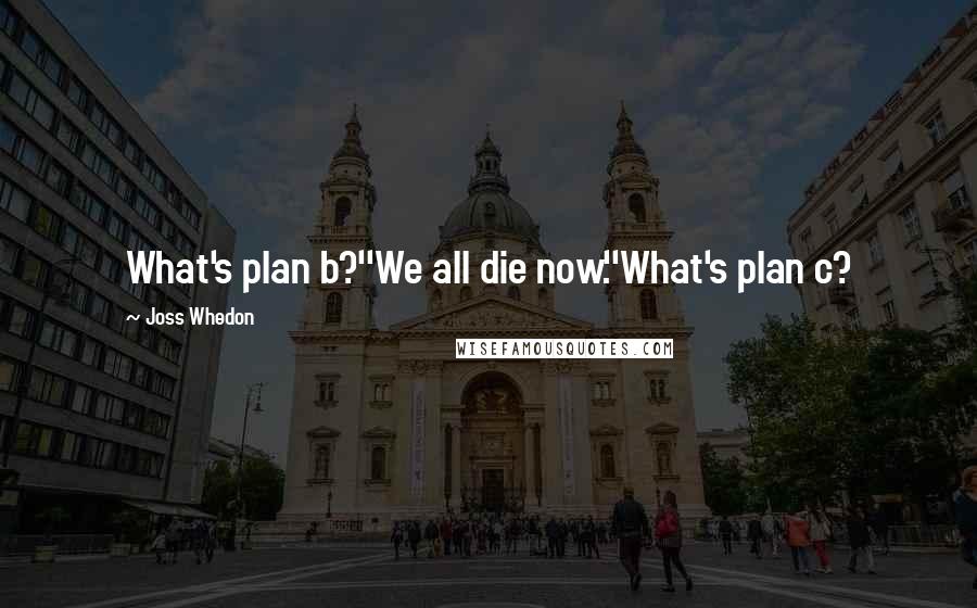 Joss Whedon Quotes: What's plan b?''We all die now.''What's plan c?