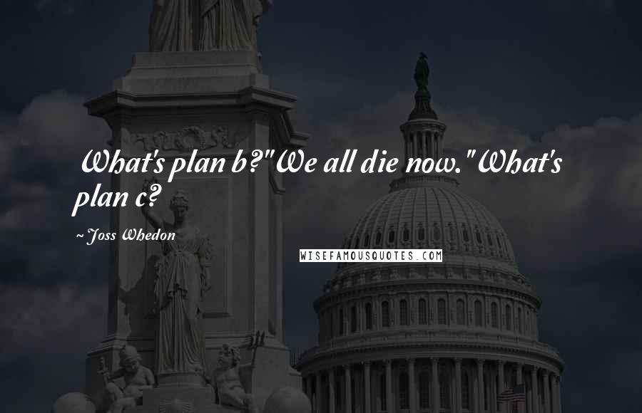 Joss Whedon Quotes: What's plan b?''We all die now.''What's plan c?