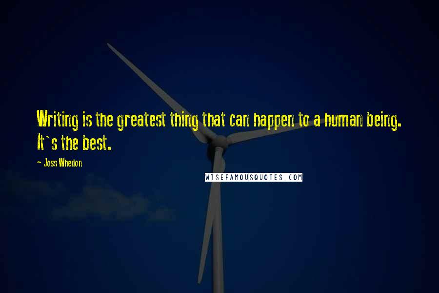 Joss Whedon Quotes: Writing is the greatest thing that can happen to a human being. It's the best.