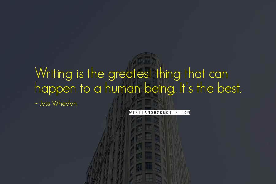 Joss Whedon Quotes: Writing is the greatest thing that can happen to a human being. It's the best.