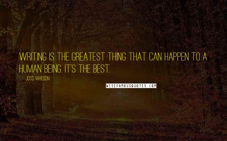 Joss Whedon Quotes: Writing is the greatest thing that can happen to a human being. It's the best.