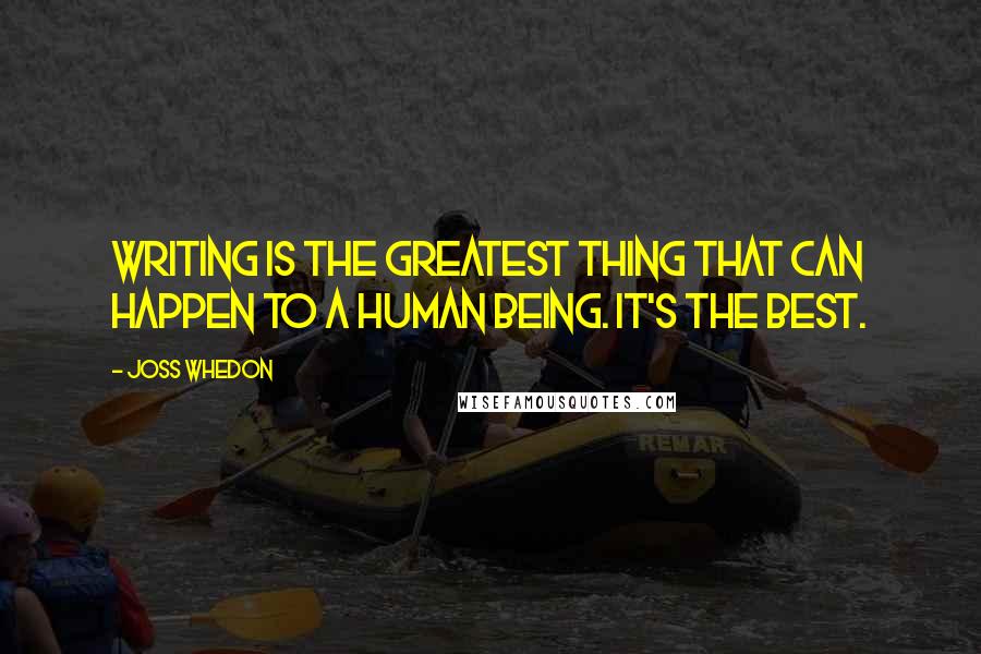 Joss Whedon Quotes: Writing is the greatest thing that can happen to a human being. It's the best.