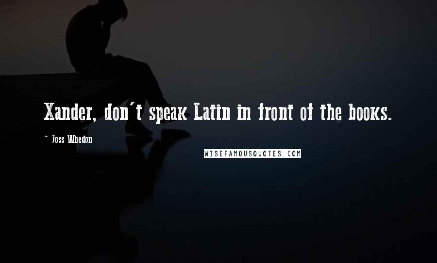 Joss Whedon Quotes: Xander, don't speak Latin in front of the books.