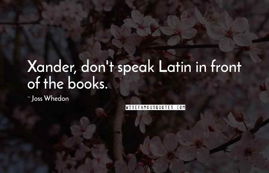 Joss Whedon Quotes: Xander, don't speak Latin in front of the books.