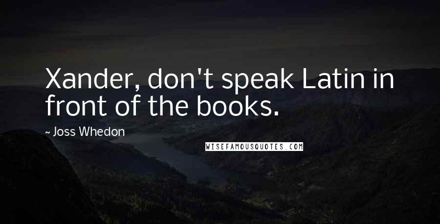 Joss Whedon Quotes: Xander, don't speak Latin in front of the books.