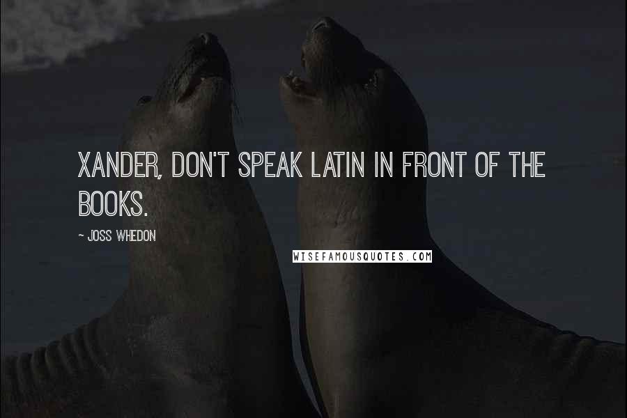 Joss Whedon Quotes: Xander, don't speak Latin in front of the books.