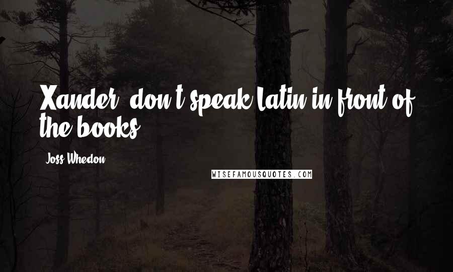 Joss Whedon Quotes: Xander, don't speak Latin in front of the books.