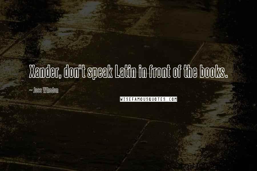 Joss Whedon Quotes: Xander, don't speak Latin in front of the books.