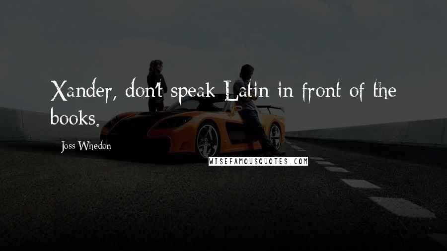 Joss Whedon Quotes: Xander, don't speak Latin in front of the books.