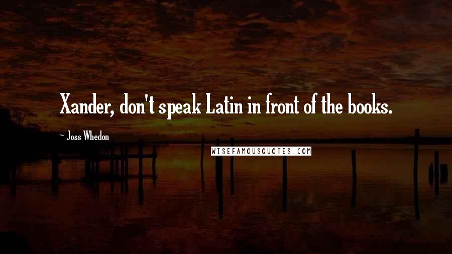 Joss Whedon Quotes: Xander, don't speak Latin in front of the books.