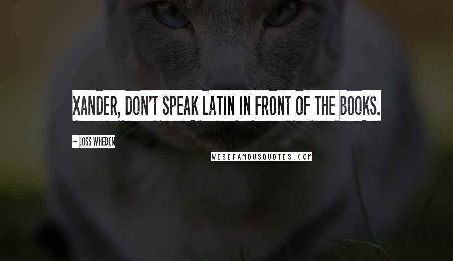 Joss Whedon Quotes: Xander, don't speak Latin in front of the books.
