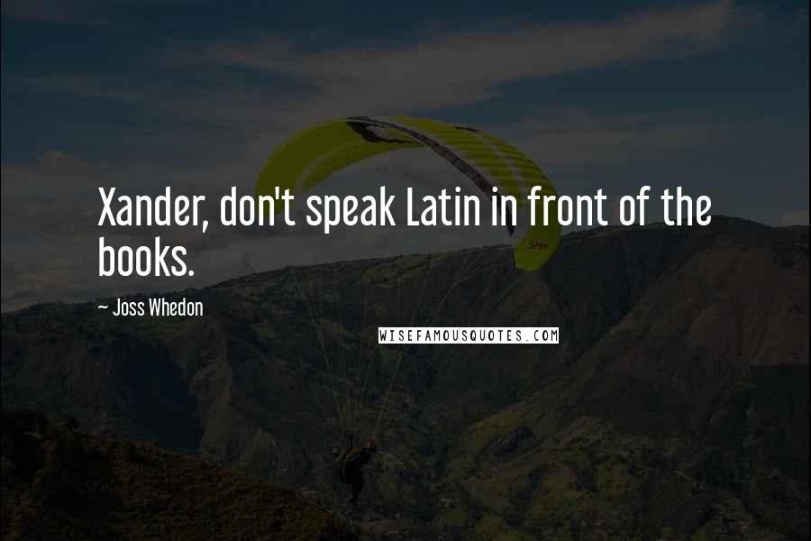 Joss Whedon Quotes: Xander, don't speak Latin in front of the books.