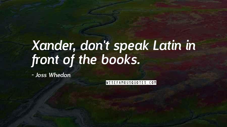 Joss Whedon Quotes: Xander, don't speak Latin in front of the books.