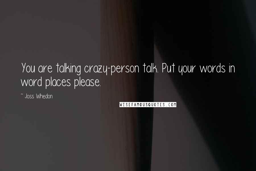 Joss Whedon Quotes: You are talking crazy-person talk. Put your words in word places please.