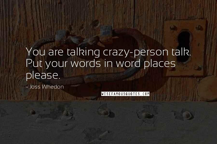 Joss Whedon Quotes: You are talking crazy-person talk. Put your words in word places please.