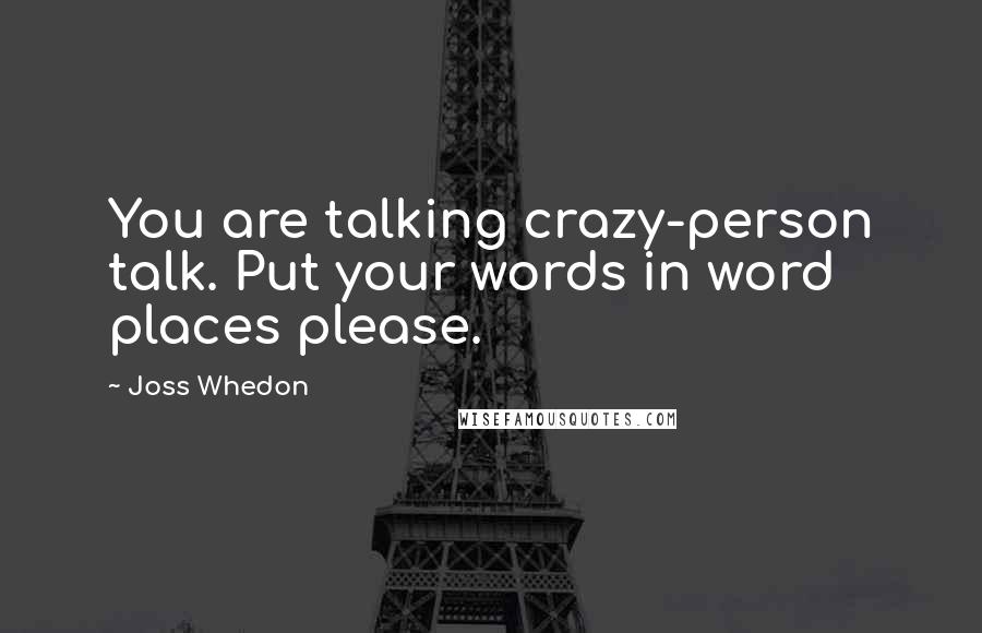 Joss Whedon Quotes: You are talking crazy-person talk. Put your words in word places please.