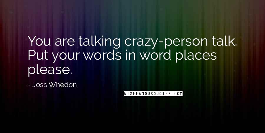 Joss Whedon Quotes: You are talking crazy-person talk. Put your words in word places please.